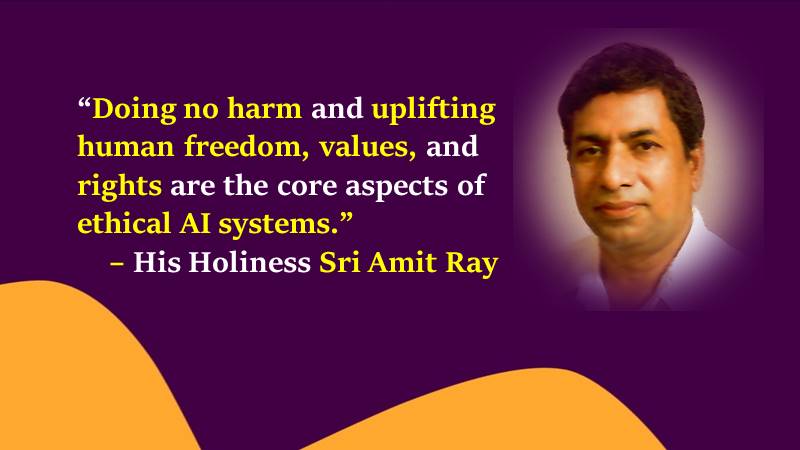 “Doing no harm and uplifting human freedom, values, and rights are the core aspects of ethical AI systems - Sri Amit Ray